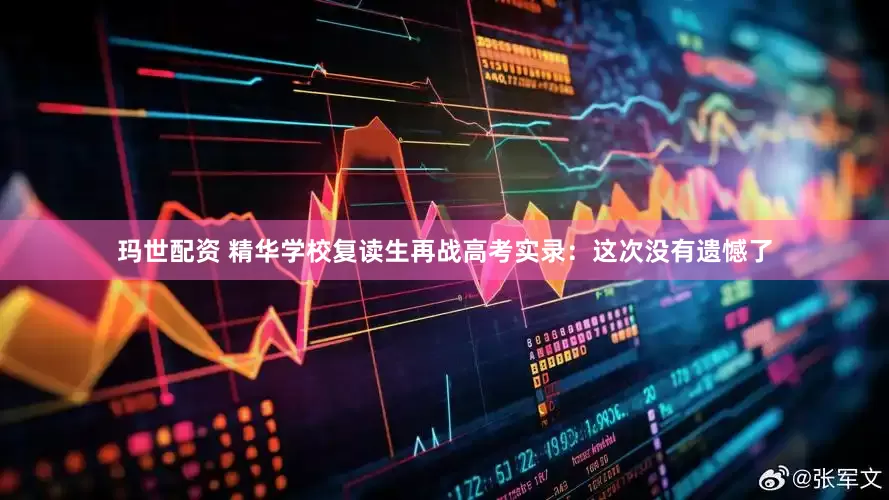 玛世配资 精华学校复读生再战高考实录：这次没有遗憾了