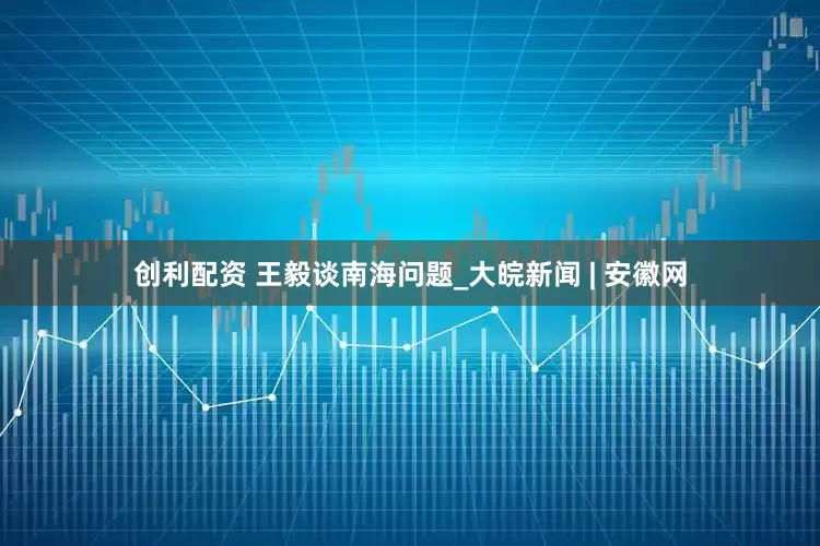 创利配资 王毅谈南海问题_大皖新闻 | 安徽网