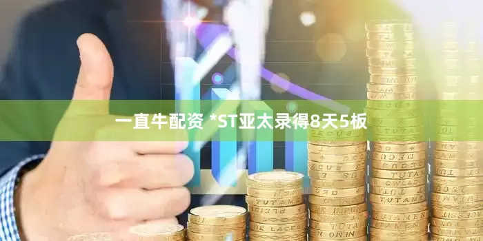 一直牛配资 *ST亚太录得8天5板