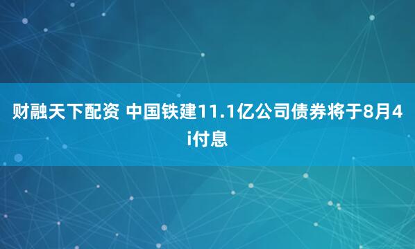 财融天下配资 中国铁建11.1亿公司债券将于8月4i付息