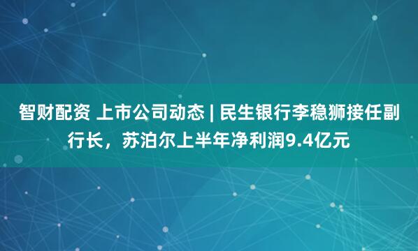 智财配资 上市公司动态 | 民生银行李稳狮接任副行长，苏泊尔上半年净利润9.4亿元