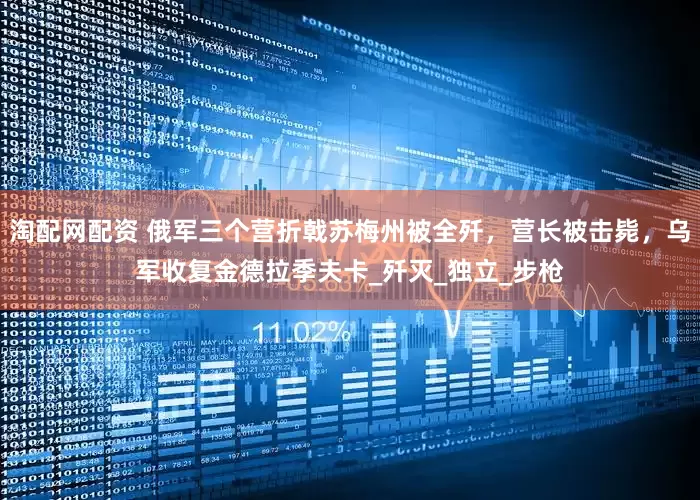 淘配网配资 俄军三个营折戟苏梅州被全歼，营长被击毙，乌军收复金德拉季夫卡_歼灭_独立_步枪