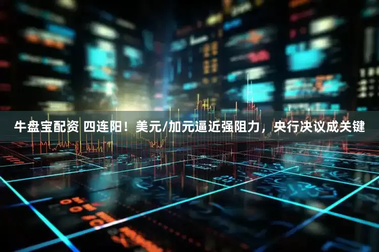 牛盘宝配资 四连阳！美元/加元逼近强阻力，央行决议成关键