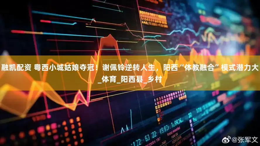 融凯配资 粤西小城姑娘夺冠！谢佩铃逆转人生，阳西“体教融合”模式潜力大_体育_阳西县_乡村