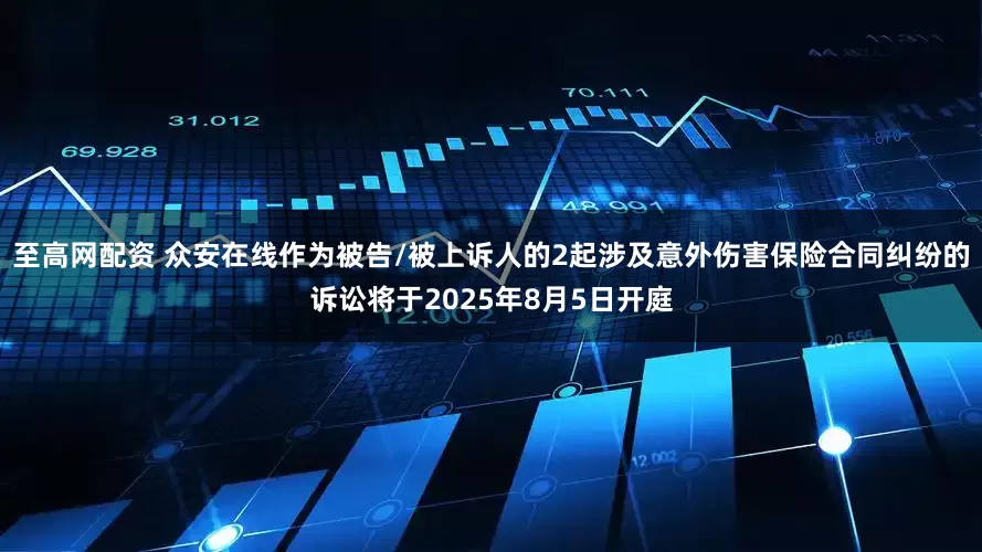 至高网配资 众安在线作为被告/被上诉人的2起涉及意外伤害保险合同纠纷的诉讼将于2025年8月5日开庭