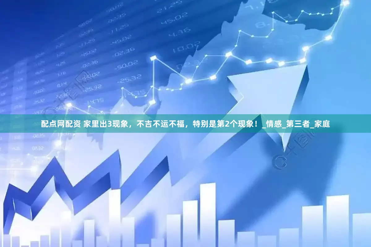 配点网配资 家里出3现象，不吉不运不福，特别是第2个现象！_情感_第三者_家庭